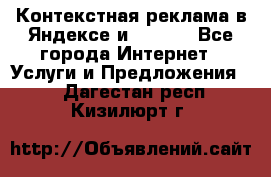 Контекстная реклама в Яндексе и Google - Все города Интернет » Услуги и Предложения   . Дагестан респ.,Кизилюрт г.